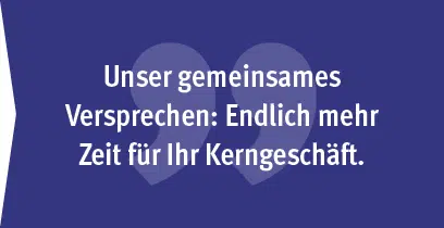 Unser Versprechen: Endlich mehr Zeit für Ihr Kerngeschäft