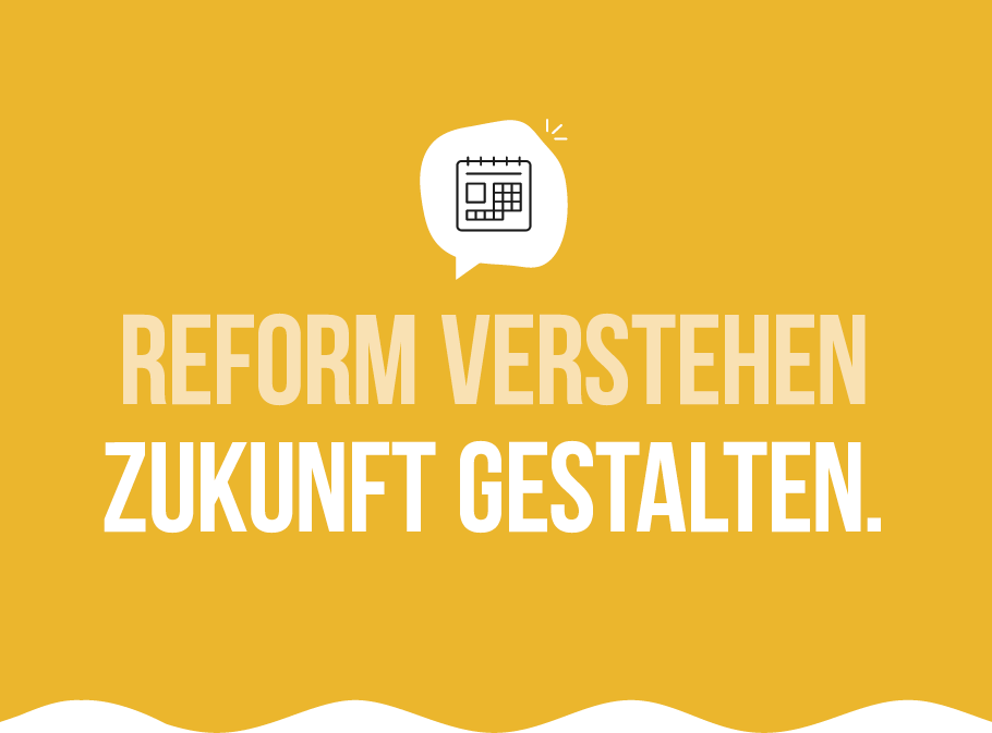 Reform verstehen - Zukunft gestalten Reform verstehen – Zukunft gestalten. Grafik mit Kalender-Icon auf gelbem Hintergrund